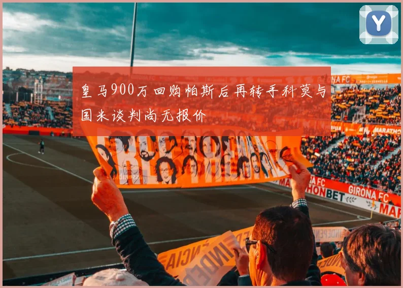 皇马900万回购帕斯后再转手科莫与国米谈判尚无报价