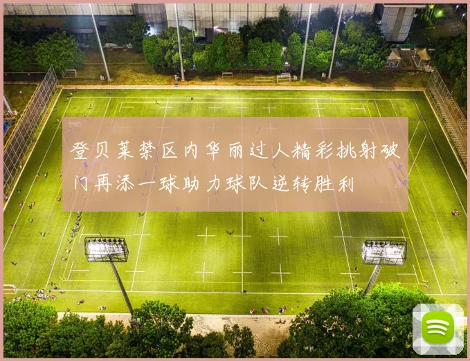 登贝莱禁区内华丽过人精彩挑射破门再添一球助力球队逆转胜利