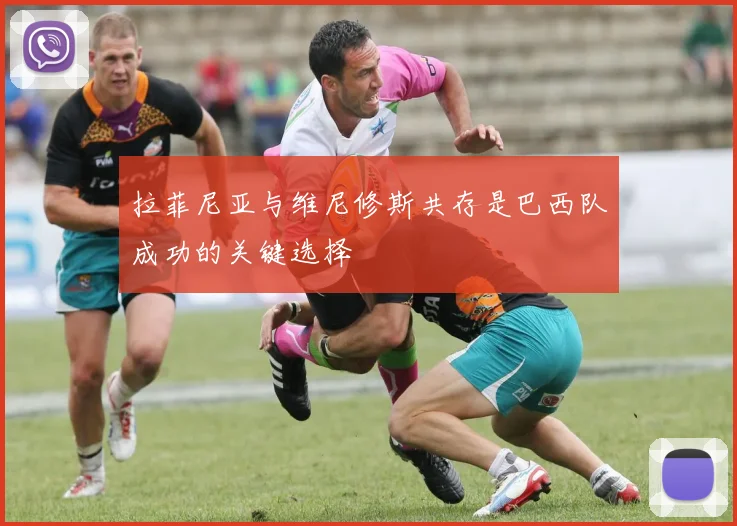 拉菲尼亚与维尼修斯共存是巴西队成功的关键选择