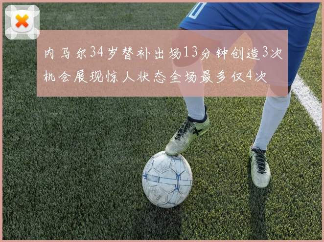 内马尔34岁替补出场13分钟创造3次机会展现惊人状态全场最多仅4次