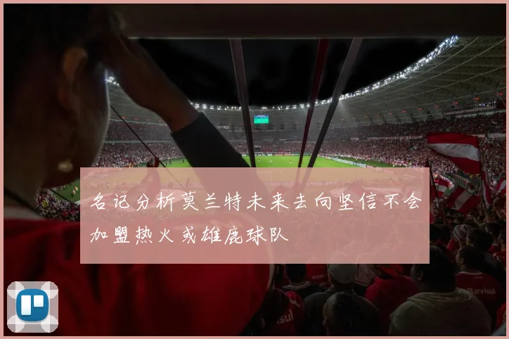 名记分析莫兰特未来去向坚信不会加盟热火或雄鹿球队