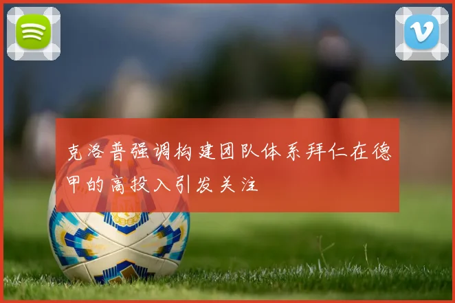 克洛普强调构建团队体系拜仁在德甲的高投入引发关注