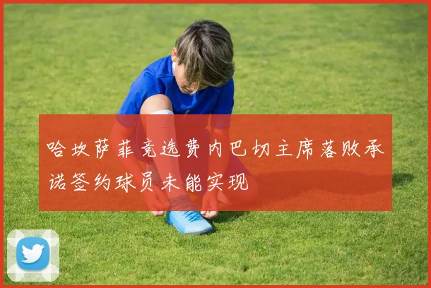 哈坎萨菲竞选费内巴切主席落败承诺签约球员未能实现