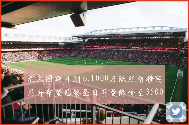 尤文图斯计划以1000万欧租借穆阿尼并希望巴黎圣日耳曼降价至3500万