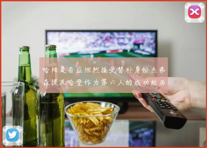 哈珀是否应坦然接受替补身份杰弗森提及哈登作为第六人的成功经历
